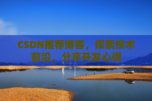 CSDN推荐博客，探索技术前沿，分享开发心得
